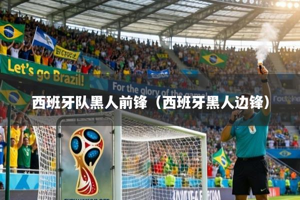 西班牙队黑人前锋（西班牙黑人边锋）