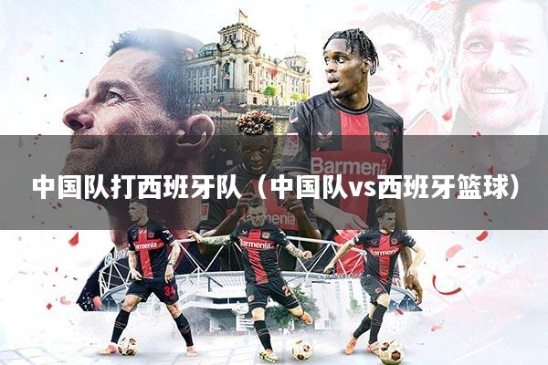 中国队打西班牙队（中国队vs西班牙篮球）