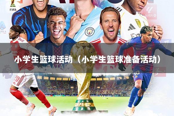 小学生篮球活动（小学生篮球准备活动）