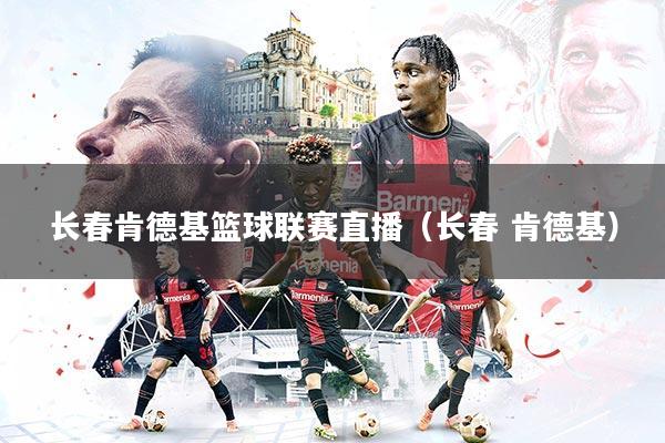 详细阅读:长春肯德基篮球联赛直播(长春 肯德基) 长春肯德基篮球联赛直播(长春 肯德基)