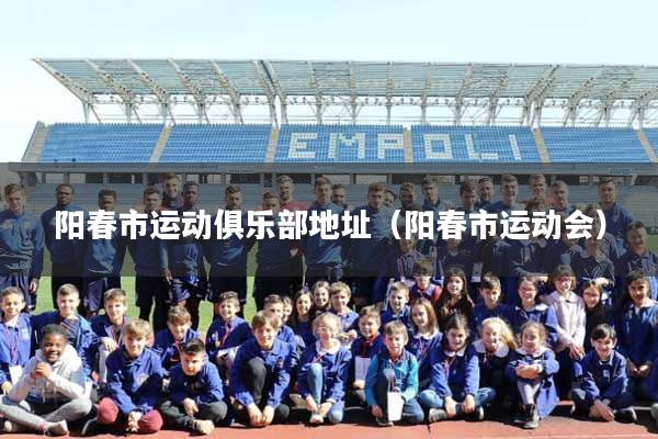 阳春市运动俱乐部地址（阳春市运动会）