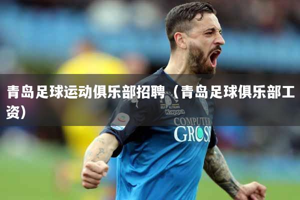 青岛足球运动俱乐部招聘（青岛足球俱乐部工资）