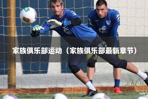 家族俱乐部运动（家族俱乐部最新章节）