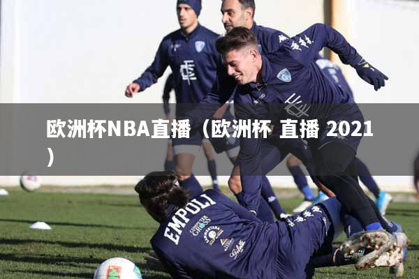 欧洲杯NBA直播（欧洲杯 直播 2021）