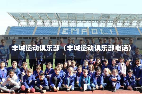 丰城运动俱乐部(丰城运动俱乐部电话)