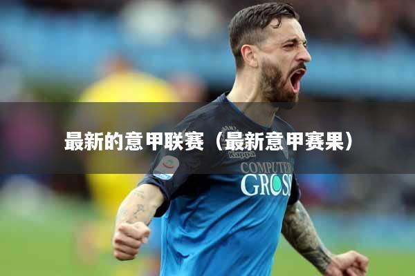 最新的意甲联赛（最新意甲赛果）